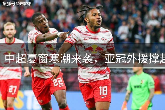 中超夏窗寒潮来袭，亚冠外援撑起唯一亮点